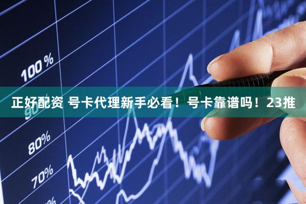 正好配资 号卡代理新手必看！号卡靠谱吗！23推