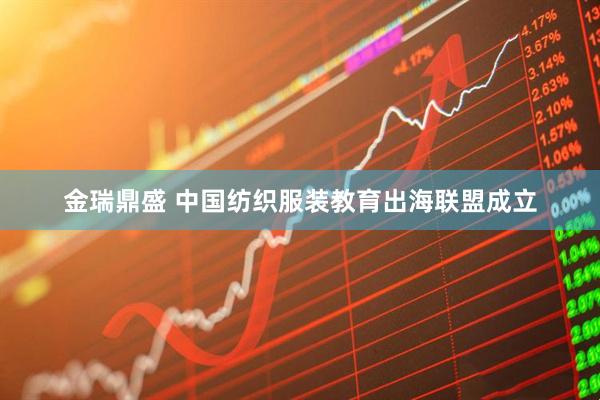 金瑞鼎盛 中国纺织服装教育出海联盟成立