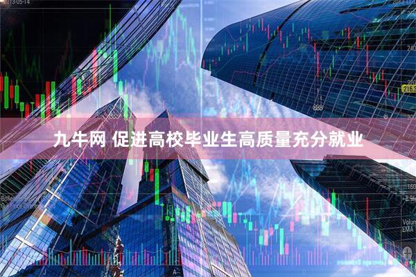 九牛网 促进高校毕业生高质量充分就业